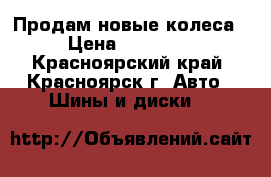 Продам новые колеса › Цена ­ 45 000 - Красноярский край, Красноярск г. Авто » Шины и диски   